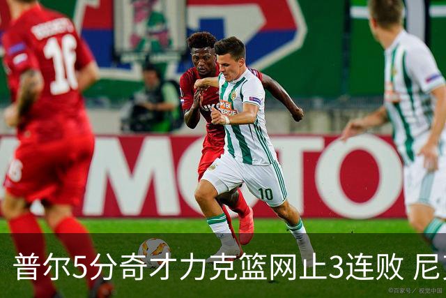 普尔5分奇才力克篮网止3连败 尼克斯不敌魔术