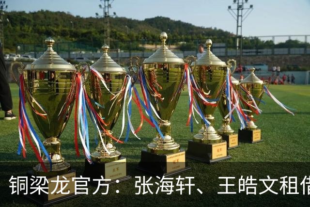 铜梁龙官方：张海轩、王皓文租借山西崇德荣海，马钰钧租借鲲城